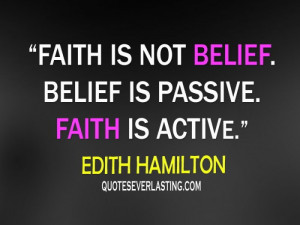 ... is not belief. Belief is passive. Faith is active. - Edith Hamilton
