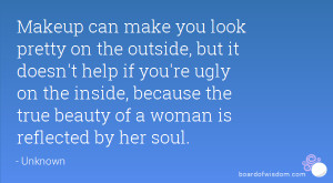 ... ugly on the inside, because the true beauty of a woman is reflected by