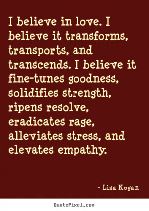 believe in love. I believe it transforms, transports, and transcends ...