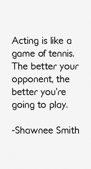 Acting is like a game of tennis. The better your opponent, the better ...