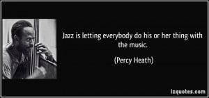 Jazz is letting everybody do his or her thing with the music. - Percy ...