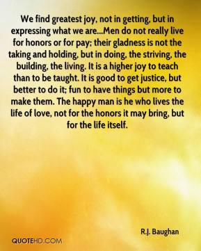 We find greatest joy, not in getting, but in expressing what we are ...