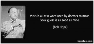 ... used by doctors to mean 'your guess is as good as mine. - Bob Hope