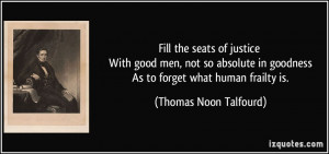 ... in goodness As to forget what human frailty is. - Thomas Noon Talfourd