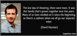 ... so there's a sadness when we all go our separate ways. - David Heyman