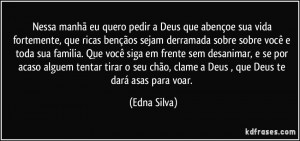... chão, clame a Deus , que Deus te dará asas para voar. (Edna Silva