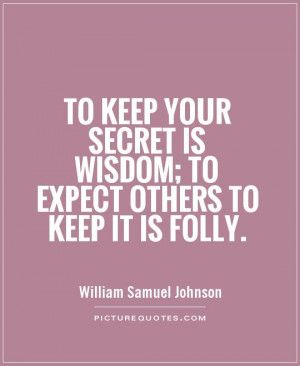 To keep your secret is wisdom; to expect others to keep it is folly ...