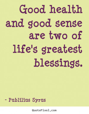 ... Good health and good sense are two of life's greatest.. - Life quote