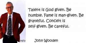 Talent is God given. Be humble. Fame is man-given. Be grateful ...