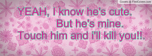 yeah , Pictures , i know he's cute. but he's mine.touch him and i'll ...
