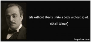 Life without liberty is like a body without spirit. - Khalil Gibran
