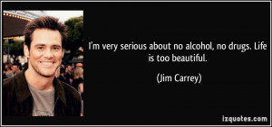 ... about no alcohol, no drugs. Life is too beautiful. - Jim Carrey