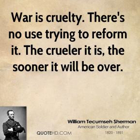 ... crueler it is, the sooner it will be over. - William Tecumseh Sherman