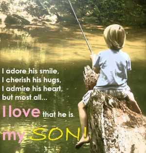 ... his hugs, I admire his heart but most all... I love that he is my son
