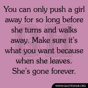 can only push a girl away for so long before she turns and walks away ...
