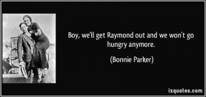 ... we'll get Raymond out and we won't go hungry anymore. - Bonnie Parker