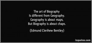 The art of Biography Is different from Geography. Geography is about ...