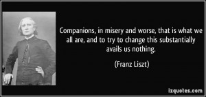 Companions, in misery and worse, that is what we all are, and to try ...