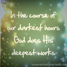 of our darkest hours, God does His deepest works. Quotes, Darkest Hour ...