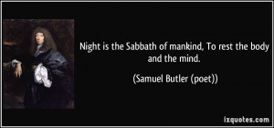 Night is the Sabbath of mankind, To rest the body and the mind ...