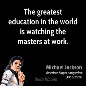 The greatest education in the world is watching the masters at work.