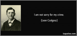 am not sorry for my crime. - Leon Czolgosz