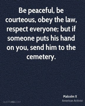 Malcolm X - Be peaceful, be courteous, obey the law, respect everyone ...