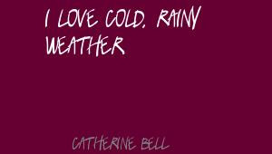 Catherine Bell I love cold, rainy weather.Quote
