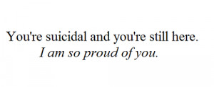 You’re Suicidal And You’re Still Here. I Am So Proud Of You