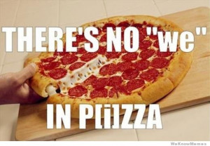 There’s no ‘we’ in Pizza