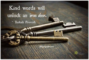Kind words will unlock an iron door - Turkish proverb.