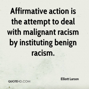 Affirmative action is the attempt to deal with malignant racism by ...