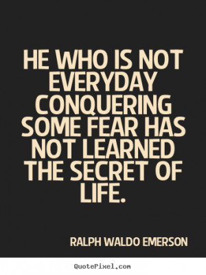 Quotes about life - He who is not everyday conquering some fear has ...