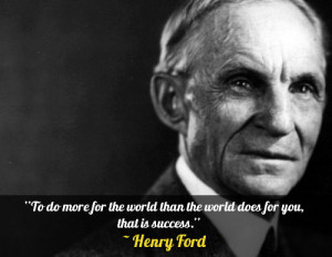 ... world than the world does for you, that is success.” – Henry Ford