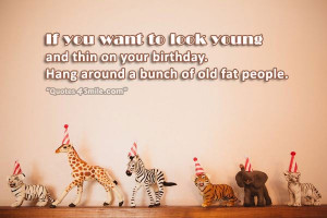If you want to look young and thin on your birthday. Hang around a ...