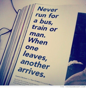 Never run for a bus train or man when one leaves another arrives