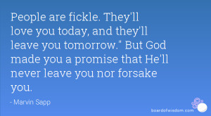 People are fickle. They'll love you today, and they'll leave you ...
