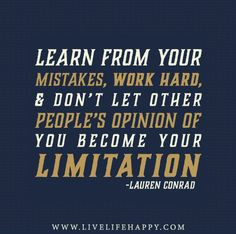 Learn from your mistakes, work hard, and don’t let other people’s ...