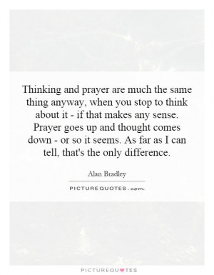Thinking and prayer are much the same thing anyway, when you stop to ...