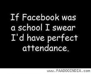 If Facebook was a school I swear I’d have perfect attendance.