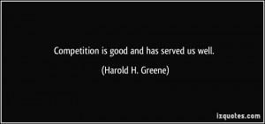 Competition is good and has served us well. - Harold H. Greene
