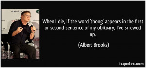 ... or second sentence of my obituary, I've screwed up. - Albert Brooks