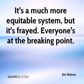It's a much more equitable system, but it's frayed. Everyone's at the ...