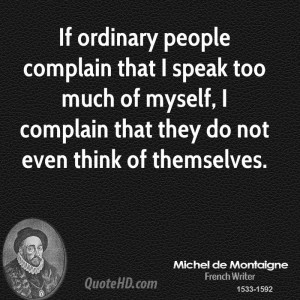ordinary people complain that I speak too much of myself, I complain ...