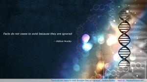 Facts do not cease to exist because they are ignored” -Aldous Huxley ...