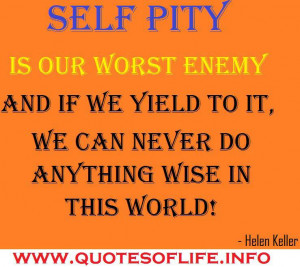 Self pity is our worst enemy and if we yield to it, we can never do ...