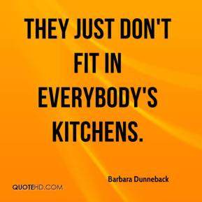 Barbara Dunneback - They just don't fit in everybody's kitchens.