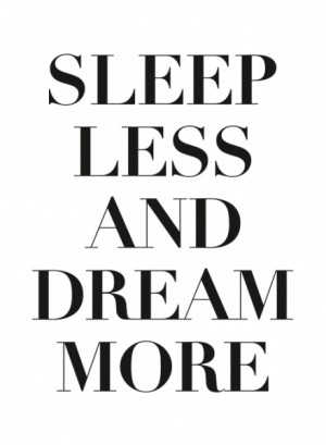 SLEEP LESS AND DREAM MORE