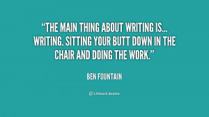 The main thing about writing is... writing. Sitting your butt down in ...