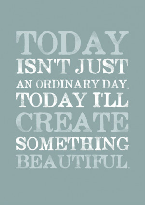 Today Isn’t Just An Ordinary Today I’ll Create Something Beautiful